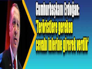Cumhurbaşkanı Erdoğan: 'Teröristlere gereken cevabı inlerine girerek verdik'