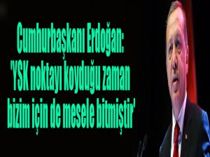 Cumhurbaşkanı Erdoğan: 'YSK noktayı koyduğu zaman bizim için de mesele bitmiştir'