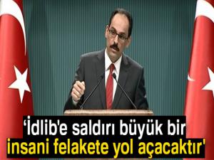 Cumhurbaşkanlığı Sözcüsü Kalın: 'İdlib'e saldırı büyük bir insani felakete yol açacaktır'