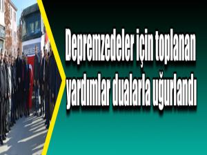 Depremzedeler için toplanan yardımlar dualarla uğurlandı