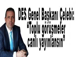 DES Genel Başkanı Çelebi: Toplu görüşmeler canlı yayınlansın