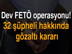 Dev FETÖ operasyonu! 32 şüpheli hakkında gözaltı kararı