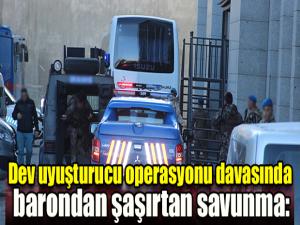 Dev uyuşturucu operasyonu davasında barondan şaşırtan savunma: