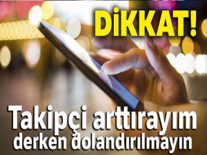 Dikkat! Takipçi arttırayım derken dolandırılmayın