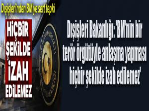 Dışişleri Bakanlığı: 'BM'nin bir terör örgütüyle anlaşma yapması hiçbir şekilde izah edilemez'