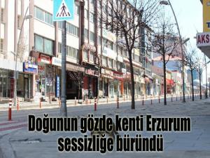 Doğunun gözde kenti Erzurum sessizliğe büründü