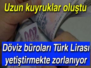 Döviz büroları Türk Lirası yetiştirmekte zorlanıyor