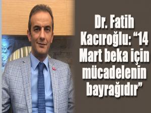 Dr. Fatih Kacıroğlu: 14 Mart beka için mücadelenin bayrağıdır