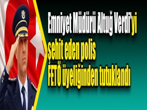 Emniyet Müdürü Altuğ Verdi'yi şehit eden polis FETÖ üyeliğinden tutuklandı