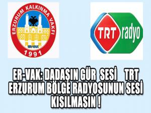 ER-VAK, DADAŞIN GÜR  SESİ    TRT ERZURUM BÖLGE RADYOSUNUN SESİ KISILMASIN !