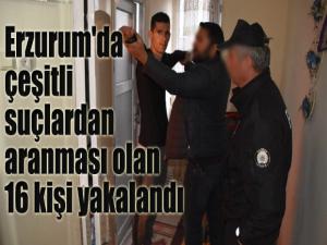 Erzurum'da çeşitli suçlardan aranması olan 16 kişi yakalandı