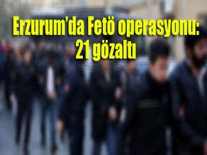 Erzurumda FETÖ operasyonu: 21 kişi gözaltı