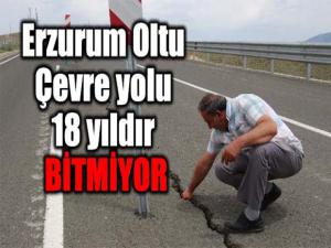 ERZURUM OLTU ÇEVRE YOLU 18 YILDIR BİTMİYOR