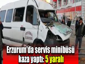 Erzurum servis minibüsü kaza yaptı: 5 yaralı