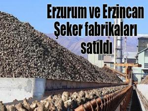 Erzurum ve Erzincan şeker fabrikaları da satıldı