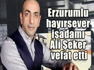 Erzurumlu hayırsever işadamı Ali Şeker vefat etti