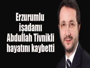Erzurumlu işadamı Abdullah Tivnikli hayatını kaybetti