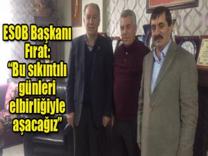 ESOB Başkanı Fırat:  Bu sıkıntılı günleri elbirliğiyle aşacağız