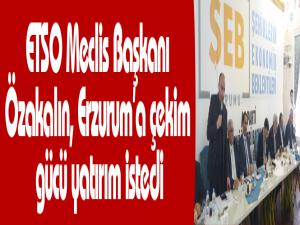 ETSO Meclis Başkanı Özakalın, Erzuruma çekim gücü yatırım istedi