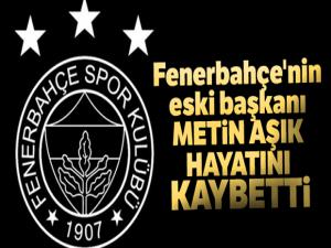 Fenerbahçe'nin eski başkanı Metin Aşık hayatını kaybetti