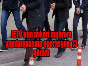 FETÖnün askeri mahrem yapılanmasına operasyon: 13 gözaltı