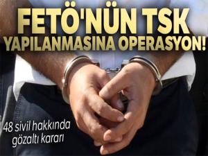 FETÖ'nün TSK yapılanmasına operasyon! 48 sivil hakkında gözaltı kararı