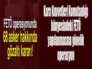 FETÖ operasyonunda 68 asker hakkında gözaltı kararı