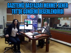 GAZETEMİZ BAŞYAZARI MEHMET ŞENER TRT'DE GÜNDEMİ DEĞERLENDİRDİ