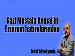 GAZİ MUSTAFA KEMALİN ERZURUM HATIRALARINDAN