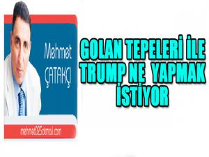 GOLAN TEPELERİ İLE TRUMP NE  YAPMAK İSTİYOR