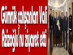 Gümrük çalışanları Vali Azizoğlunu ziyaret etti
