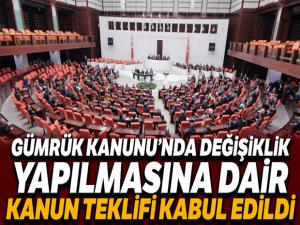 Gümrük Kanunu'nda değişiklik yapılmasına dair Kanun Teklifi kabul edildi