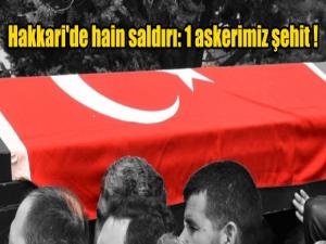 Hakkari'de hain saldırı: 1 askerimiz şehit !