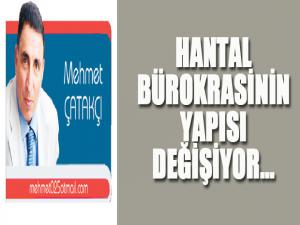 HANTAL BÜROKRASİNİN YAPISI DEĞİŞİYOR...