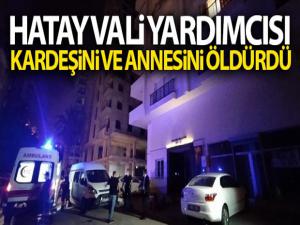 Hatay Vali Yardımcısı Tolga Polat, annesi ve avukat kardeşini öldürdü