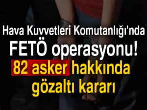 Hava Kuvvetleri Komutanlığı'nda FETÖ operasyonu! 82 asker hakkında gözaltı kararı