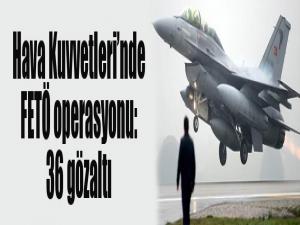 Hava Kuvvetleri'nde FETÖ operasyonu: 36 gözaltı