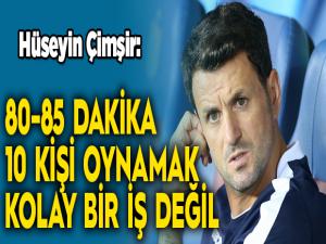 Hüseyin Çimşir: 80-85 dakika 10 kişi oynamak kolay bir iş değil