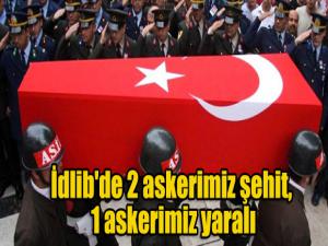 İdlib'de 2 askerimiz şehit, 1 askerimiz yaralı