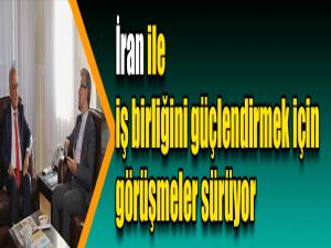 İran ile iş birliğini güçlendirmek için görüşmeler sürüyor