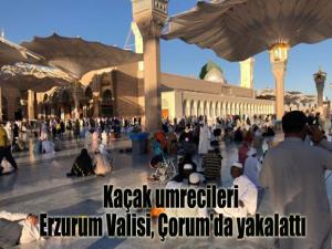 Kaçak umrecileri Erzurum Valisi, Çorum'da yakalattı