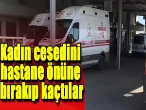 Kadın cesedini hastane önüne bırakıp kaçtılar