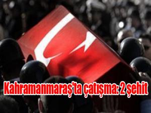 Kahramanmaraş'ta çatışma: 2 şehit