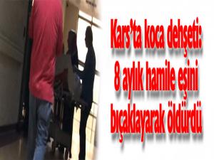 Kars'ta koca dehşeti: 8 aylık hamile eşini bıçaklayarak öldürdü