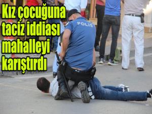 Kız çocuğuna taciz iddiası mahalleyi karıştırdı