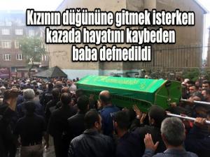 Kızının düğününe gitmek isterken kazada hayatını kaybeden baba defnedildi