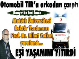 Konya'da trafik kazası... Atatürk Üniversitesi Rektör Yardımcısı Yatkın yaralandı, eşi hayatını kaybetti