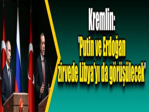 Kremlin: 'Putin ve Erdoğan zirvede Libya'yı da görüşülecek'