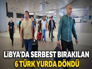 Libya'da serbest bırakılan 6 Türk yurda döndü