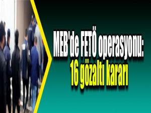 MEB'de FETÖ operasyonu: 16 gözaltı kararı